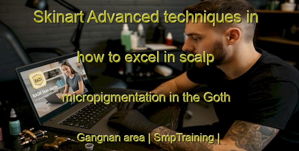 Skinart Advanced techniques in how to excel in scalp micropigmentation in the Goth Gangnan area | SmpTraining | SmpClasses | SkinartTraining-Pakistan